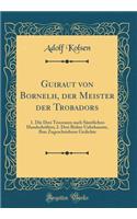 Guiraut von Bornelh, der Meister der Trobadors: 1. Die Drei Tenzonen nach Sämtlichen Handschriften; 2. Drei Bisher Unbekannte, Ihm Zugeschriebene Gedichte (Classic Reprint)