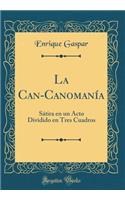 La Can-Canomanï¿½a: Sï¿½tira En Un Acto Dividido En Tres Cuadros (Classic Reprint)