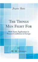 The Things Men Fight for: With Some Application to Present Conditions in Europe (Classic Reprint): With Some Application to Present Conditions in Europe (Classic Reprint)