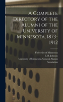 Complete Directory of the Alumni of the University of Minnesota, 1873-1912