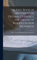 First Book of Arithmetic in Decimal Currency for the Use of Schools in New Brunswick [microform]: Approved by the Honorable the Board of Education