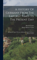 History Of Germany From The Earliest Times To The Present Day: By Bayard Taylor With An Additional Chapter By Marie Hansen-taylor