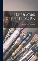 Life & Work Of Luke Fildes, R.a