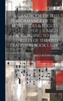 Handbook of the Performance of the 48 Preludes & Fugues of J. S. Bach According to the Rules of the Old Tradition Book 1. 1-24