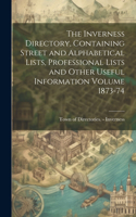 Inverness Directory, Containing Street and Alphabetical Lists, Professional Lists and Other Useful Information Volume 1873-74
