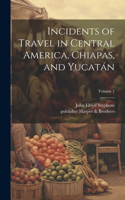 Incidents of Travel in Central America, Chiapas, and Yucatán; Volume 1