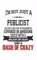 I'm Not Just A Publicist I'm Just A Big Cup Of Wonderful Covered In Awesome Sauce With A Splash Of Sassy And A Dash Of Crazy: Notebook: Unique Publicist Notebook, Journal Gift, Diary, Doodle Gift or Notebook 6 x 9 Compact Size- 109 Blank Lined Pages