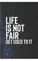 Life Is Not Fair Get Use To It