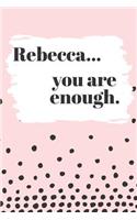 Rebecca You are Enough: Cute Personalized Diary / Notebook / Journal/ Greetings / Appreciation Quote Gift (6 x 9 - 110 Blank Lined Pages)
