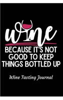 Wine Because It's Not Good to Keep Things Bottled Up Wine Tasting Journal: Review Notebook for Wine Lovers - Keep a Record of Old Favorites and New Discoveries in This Logbook