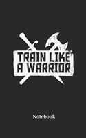 Train Like a Warrior Notebook: Liniertes Notizbuch Für Fitness, Body Building Und Sport Fans - Notizheft Klatte Für Männer, Frauen Und Kinder