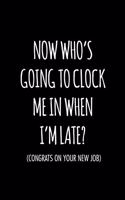 Now who's going to clock me in when I'm late congrats on your new job