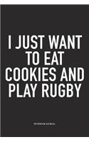 I Just Want To Eat Cookies And Play Rugby: A 6x9 Inch Softcover Matte Diary Notebook With 120 Blank Lined Pages For Sports Lovers