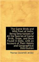 Game Birds and Wild Fowl of India: Being Descriptions of All the Species of Game Birds, Snipe, a