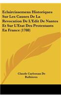 Eclaircissemens Historiques Sur Les Causes De La Revocation De L'Edit De Nantes Et Sur L'Etat Des Protestants En France (1788)