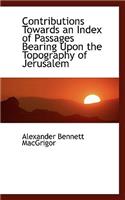 Contributions Towards an Index of Passages Bearing Upon the Topography of Jerusalem