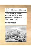 The Works of Peter Pindar, Esqr. in Four Volumes. Volume IV. ... Volume 4 of 4