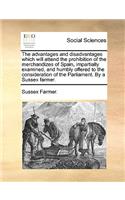 The Advantages and Disadvantages Which Will Attend the Prohibition of the Merchandizes of Spain, Impartially Examined, and Humbly Offered to the Consideration of the Parliament. by a Sussex Farmer.