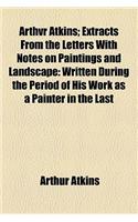 Arthvr Atkins; Extracts from the Letters with Notes on Paintings and Landscape