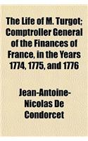 The Life of M. Turgot; Comptroller General of the Finances of France, in the Years 1774, 1775, and 1776: (English)