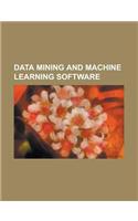 Data Mining and Machine Learning Software: Anne O'Tate, Apache Mahout, Datarush Technology, Data Applied, Data Mining Extensions, Deep Web Technologie(English)