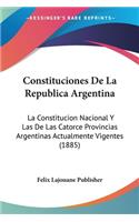 Constituciones De La Republica Argentina: La Constitucion Nacional Y Las De Las Catorce Provincias Argentinas Actualmente Vigentes (1885)