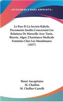 Le Pays Et La Societe Kabyle; Documents Inedits Concernant Les Relations de Marseille Avec Tunis, Bizerte, Alger; L'Assistance Medicale Feminine Chez Les Musulmanes (1837)