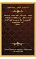 Life, Times and Scientific Labors of the Second Marquis the Life, Times and Scientific Labors of the Second Marquis of Worcester; To Which Is Added His Century of Inventions, 1of Worcester; To Which Is Added His Century of Inventions, 1663 (1865)