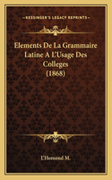 Elements De La Grammaire Latine A L'Usage Des Colleges (1868): (French)