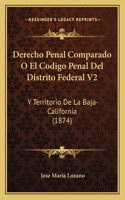 Derecho Penal Comparado O El Codigo Penal Del Distrito Federal V2: Y Territorio De La Baja-California (1874)(Spanish)
