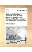 Some Considerations in Relation to Trade, Humbly Offered to His Grace Her Majesty's High Commissioner and the Estates of Parliament.: (English)