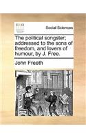 The Political Songster; Addressed to the Sons of Freedom, and Lovers of Humour, by J. Free.