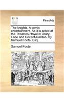 The Knights. a Comic Entertainment. as It Is Acted at the Theatres-Royal in Drury-Lane and Covent-Garden. by Samuel Foote, Esq.