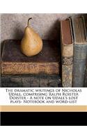 The Dramatic Writings of Nicholas Udall, Comprising Ralph Roister Doister - A Note on Udall's Lost Plays- Notebook and Word-List