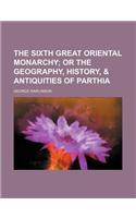 The Sixth Great Oriental Monarchy; Or the Geography, History, & Antiquities of Parthia