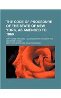 The Code of Procedure of the State of New York, as Amended to 1868; With Notes and Index Also Additional Notes of the Decisions to 1868