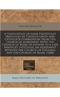 A Vindication of Some Protestant Principles of Church-Unity and Catholick-Communion, from the Charge of Agreement with the Church of Rome in Answer to a Late Pamphlet, Intituled, an Agreement Between the Church of England and the Church of Rome (16: (English)