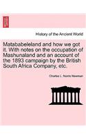 Matababeleland and How We Got It. with Notes on the Occupation of Mashunaland and an Account of the 1893 Campaign by the British South Africa Company, Etc.