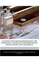 A Guide Psychopharmacology: An Overview, Psychoactive Substances, Medication, and Research