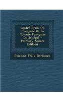 Andre Brue: Ou L'Origine de La Colonie Francaise Du Senegal: Ou L'Origine de La Colonie Francaise Du Senegal