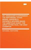 Dr. Heidegger's Experiment. the Birthmark, Ethan Brand, Wakefield, Drowne's Wooden Image, the Ambitious Guest, the Great Stone Face, the Gray Champion