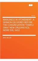 Manliness in Atonement: A Sermon Delivered Before the Congregation "temple Sinai" New Orleans Kol-Nidre Eve, 5652