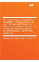 The Poultryman's Handbook; A Convenient Reference Book for All Persons Interested in the Production of Eggs and Poultry for Market and the Breeding of Standardbred Poultry for Exhibition