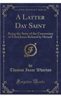 A Latter Day Saint: Being the Story of the Conversion of Ethel Jones Related by Herself (Classic Reprint)(English)