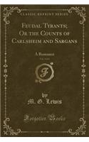 Feudal Tyrants; Or the Counts of Carlsheim and Sargans, Vol. 3 of 4: A Romance (Classic Reprint)
