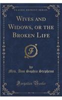 Wives and Widows, or the Broken Life (Classic Reprint)