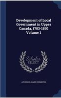 Development of Local Government in Upper Canada, 1783-1850; Volume 1