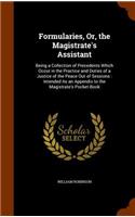 Formularies, Or, the Magistrate's Assistant: Being a Collection of Precedents Which Occur in the Practice and Duties of a Justice of the Peace Out of Sessions: Intended As an Appendix to the Ma(English)