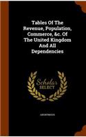 Tables Of The Revenue, Population, Commerce, &c. Of The United Kingdom And All Dependencies