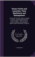 Steam Yachts and Launches, Their Machinery and Manegement: A Review Of the Steam Engine as Applied to Yachts; Laws Governing Yachts in American Waters; Rules for Racing; Rules for Building; Pilot Regulations